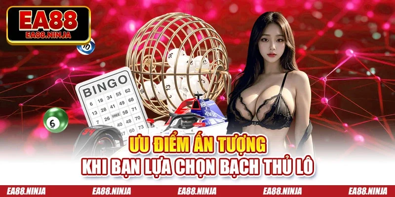 Ưu điểm ấn tượng khi bạn lựa chọn bạch thủ lô