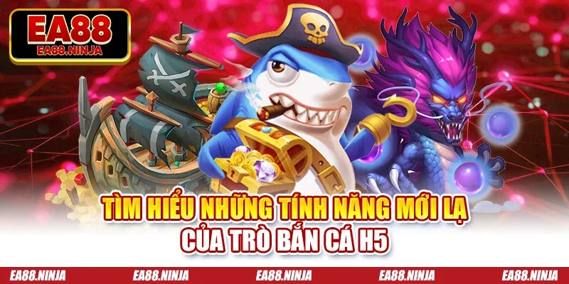 Tìm hiểu những tính năng mới lạ của trò bắn cá H5