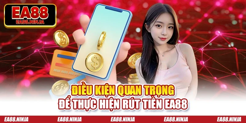 Điều kiện quan trọng để thực hiện rút tiền Ea88
