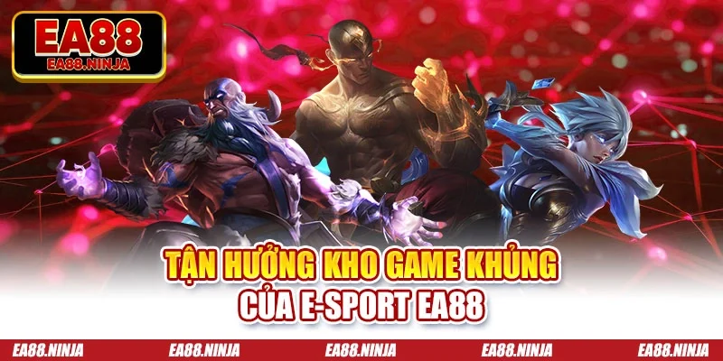 Tận hưởng kho game khủng của E-sport Ea88