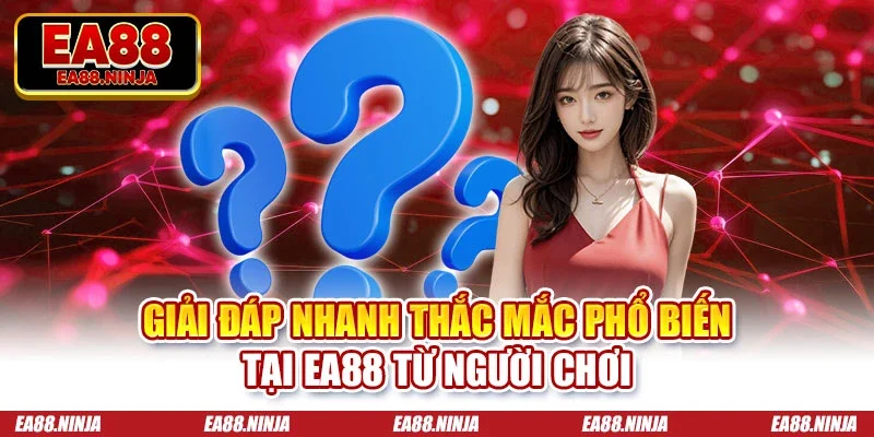Giải đáp nhanh thắc mắc phổ biến tại Ea88 từ người chơi