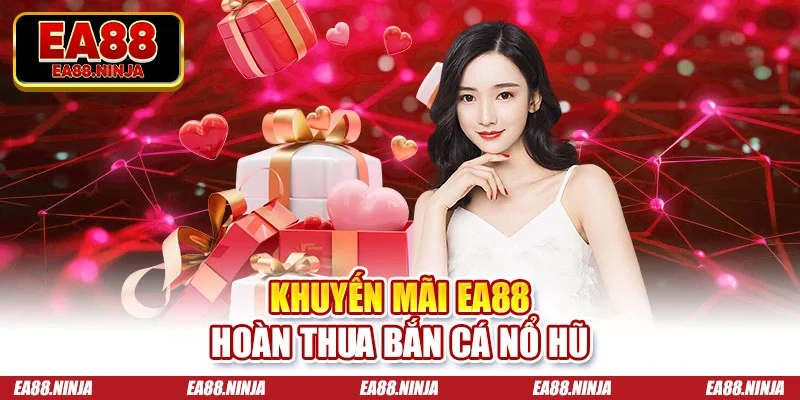 Khuyến mãi Ea88 hoàn thua bắn cá nổ hũ