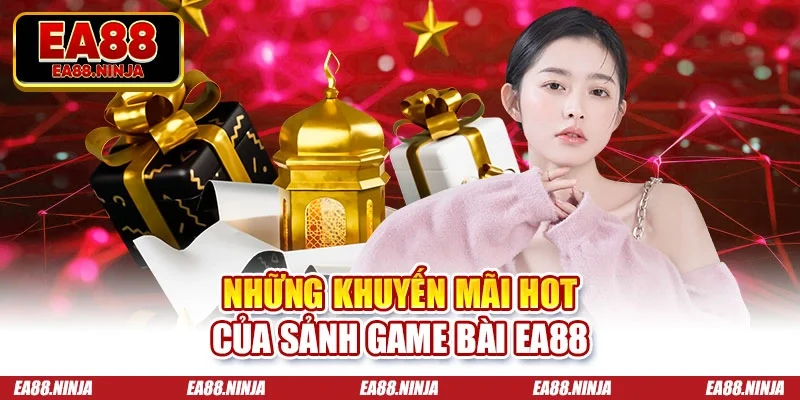 Những khuyến mãi hot của sảnh game bài Ea88