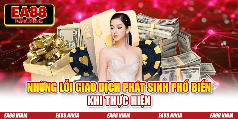 Nạp Tiền Ea88 Hướng Dẫn Đơn Giản Và An Toàn Nhất Năm 2026 Những lỗi giao dịch phát sinh phổ biến khi thực hiện