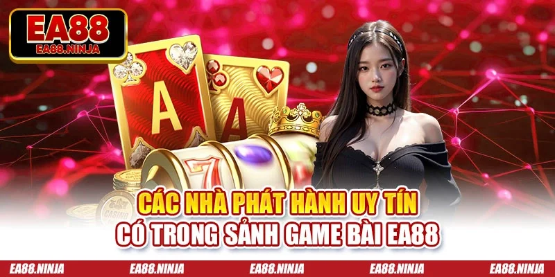 Các nhà phát hành uy tín có trong sảnh game bài Ea88